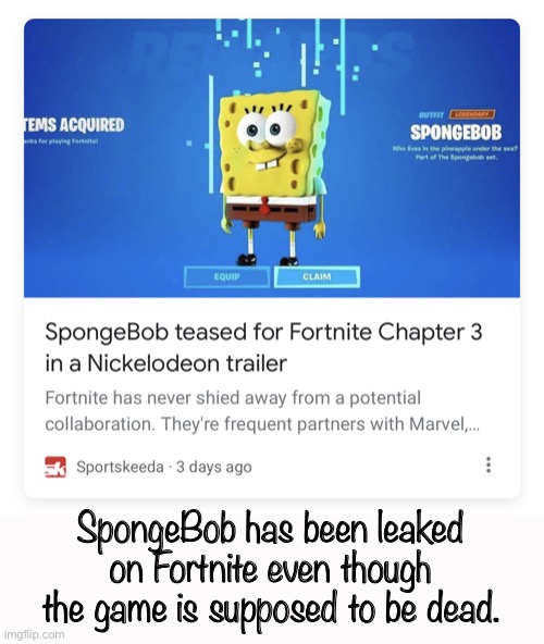 SpongeBob has been leaked on Fortnite… | SpongeBob has been leaked on Fortnite even though the game is supposed to be dead. | image tagged in fortnite,fortnite meme,dead memes,dank memes,gamehackgirl,spongebob | made w/ Imgflip meme maker