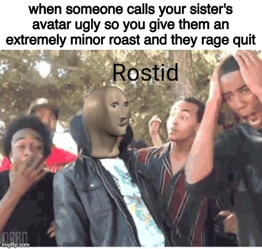 Meme Man Rostid | when someone calls your sister's avatar ugly so you give them an extremely minor roast and they rage quit | image tagged in meme man rostid | made w/ Imgflip meme maker