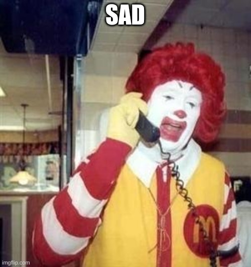 Ronald McDonald Temp | SAD | image tagged in ronald mcdonald temp | made w/ Imgflip meme maker