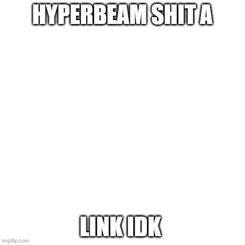 https://hyperbeam.com/i/NyIS0sCS | HYPERBEAM SHIT A; LINK IDK | image tagged in memes,blank transparent square | made w/ Imgflip meme maker