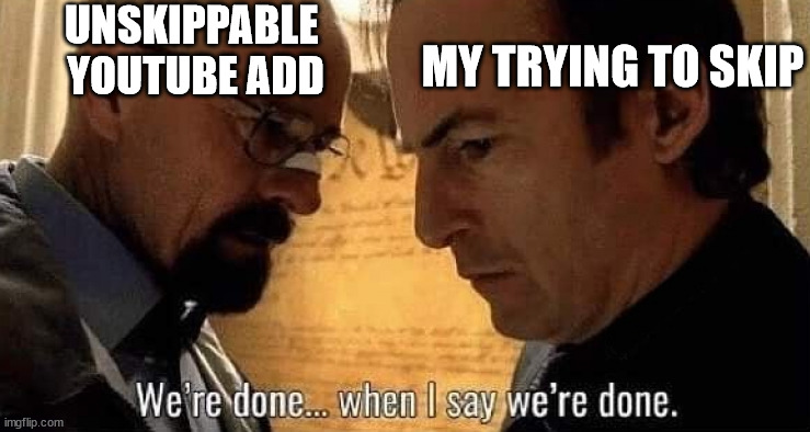 We're done when I say we're done | UNSKIPPABLE 
YOUTUBE ADD; MY TRYING TO SKIP | image tagged in we're done when i say we're done | made w/ Imgflip meme maker