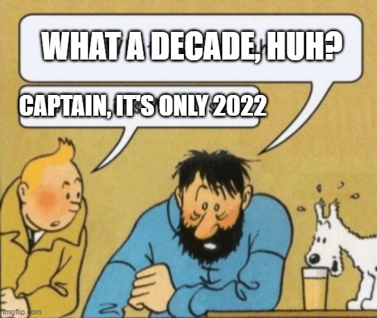 Tintin and captain wednesday | WHAT A DECADE, HUH? CAPTAIN, IT'S ONLY 2022 | image tagged in tintin and captain wednesday | made w/ Imgflip meme maker