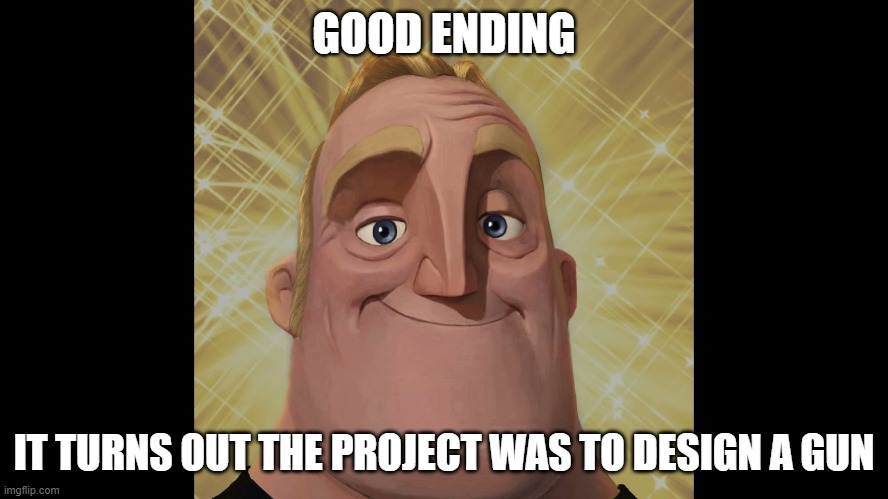 canny mr incredible | GOOD ENDING IT TURNS OUT THE PROJECT WAS TO DESIGN A GUN | image tagged in canny mr incredible | made w/ Imgflip meme maker