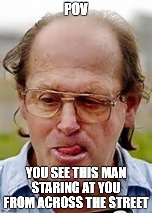 I am aware that this is not the RP stream. | POV; YOU SEE THIS MAN STARING AT YOU FROM ACROSS THE STREET | made w/ Imgflip meme maker