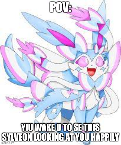 POV:; YIU WAKE U TO SE THIS SYLVEON LOOKING AT YOU HAPPILY | made w/ Imgflip meme maker