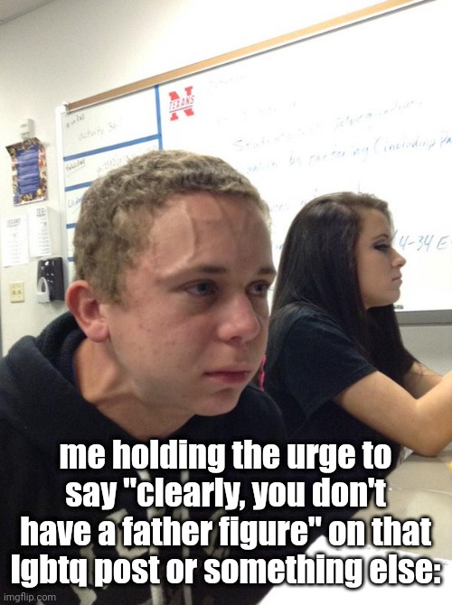 Holding back | me holding the urge to say "clearly, you don't have a father figure" on that lgbtq post or something else: | image tagged in holding back | made w/ Imgflip meme maker