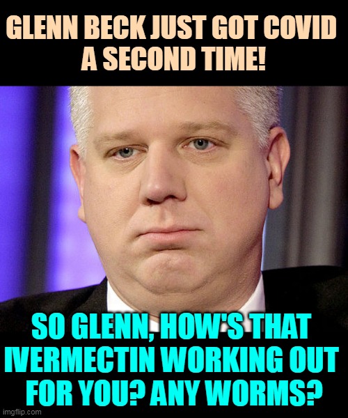 Red State Genius. |  GLENN BECK JUST GOT COVID 
A SECOND TIME! SO GLENN, HOW'S THAT 
IVERMECTIN WORKING OUT 
FOR YOU? ANY WORMS? | image tagged in glenn,beck,covid-19,twice,fool | made w/ Imgflip meme maker