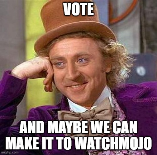 Heh... | VOTE; AND MAYBE WE CAN MAKE IT TO WATCHMOJO | image tagged in memes,creepy condescending wonka | made w/ Imgflip meme maker