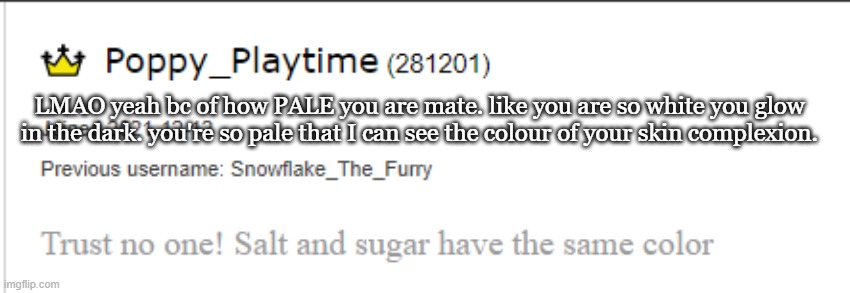 LMAO yeah bc of how PALE you are mate. like you are so white you glow in the dark. you're so pale that I can see the colour of your skin complexion. | made w/ Imgflip meme maker