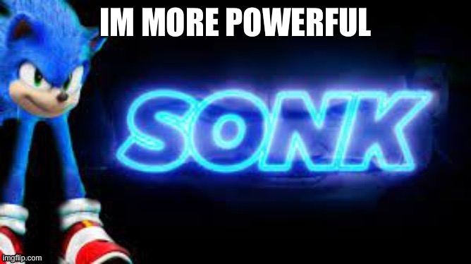 sonk | IM MORE POWERFUL | image tagged in sonk | made w/ Imgflip meme maker