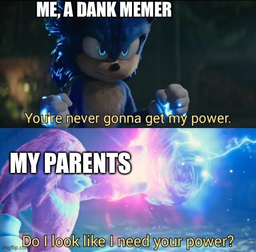 Do I look like I need your power | ME, A DANK MEMER; MY PARENTS | image tagged in do i look like i need your power | made w/ Imgflip meme maker