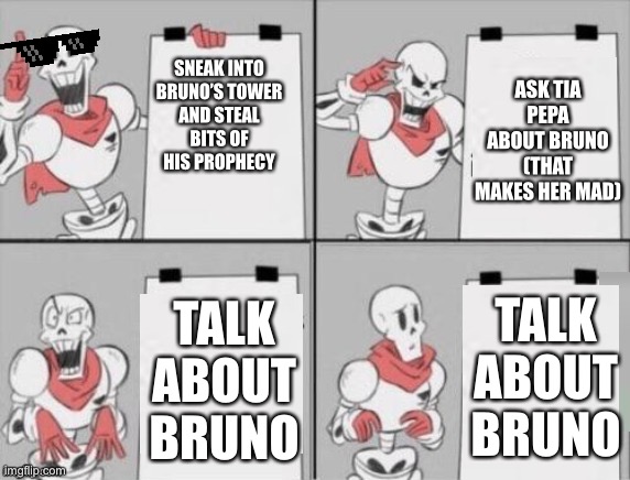 Talk about bruno-no-no-no-no | SNEAK INTO BRUNO’S TOWER AND STEAL BITS OF HIS PROPHECY; ASK TIA PEPA ABOUT BRUNO (THAT MAKES HER MAD); TALK ABOUT BRUNO; TALK ABOUT BRUNO | image tagged in papyrus plan | made w/ Imgflip meme maker