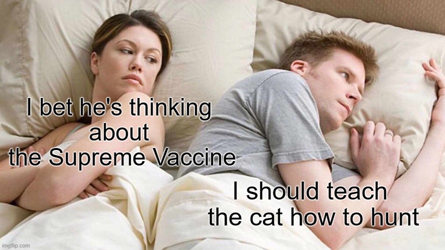 The cat | I bet he's thinking
about
 the Supreme Vaccine; I should teach 
the cat how to hunt | image tagged in memes,i bet he's thinking about other women | made w/ Imgflip meme maker