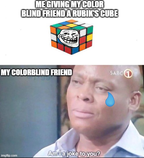 am I a joke to you | ME GIVING MY COLOR BLIND FRIEND A RUBIK'S CUBE; MY COLORBLIND FRIEND | image tagged in am i a joke to you | made w/ Imgflip meme maker