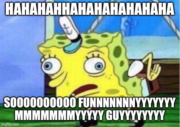 Mocking Spongebob Meme | HAHAHAHHAHAHAHAHAHAHA SOOOOOOOOOO FUNNNNNNNYYYYYYY MMMMMMMYYYYY GUYYYYYYYY | image tagged in memes,mocking spongebob | made w/ Imgflip meme maker