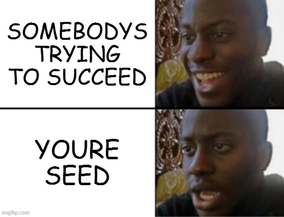 Suc | SOMEBODYS TRYING TO SUCCEED; YOURE SEED | image tagged in oh yeah oh no | made w/ Imgflip meme maker