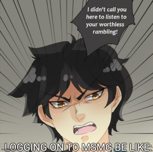 Drama drama drama drama drama drama drama drama drama drama drama | LOGGING ON TO MSMG BE LIKE: | image tagged in worthless rambling | made w/ Imgflip meme maker