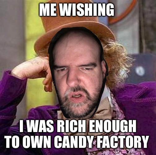 Me wishing I was rich enough to own a candy factory | ME WISHING; I WAS RICH ENOUGH TO OWN CANDY FACTORY | image tagged in me as willy wonka | made w/ Imgflip meme maker