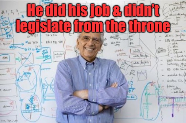 Engineering Professor Meme | He did his job & didn’t legislate from the throne | image tagged in memes,engineering professor | made w/ Imgflip meme maker