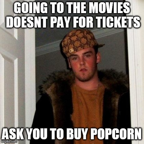 Scumbag Steve Meme | GOING TO THE MOVIES DOESNT PAY FOR TICKETS ASK YOU TO BUY POPCORN | image tagged in memes,scumbag steve | made w/ Imgflip meme maker
