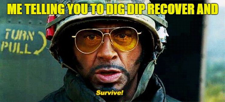 get tough | ME TELLING YOU TO DIG DIP RECOVER AND | image tagged in tropic thunder survive,robert downey jr,robert downey jr tropic thunder | made w/ Imgflip meme maker