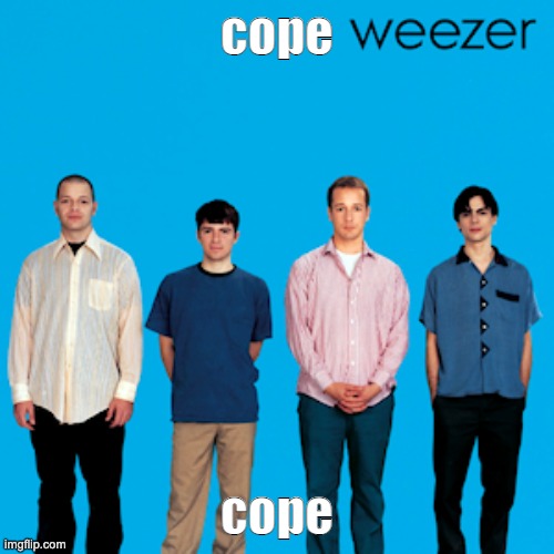 weezer | cope; cope | image tagged in weezer | made w/ Imgflip meme maker