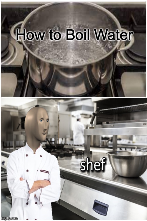 Shef boils water | How to Boil Water | image tagged in meme man shef | made w/ Imgflip meme maker