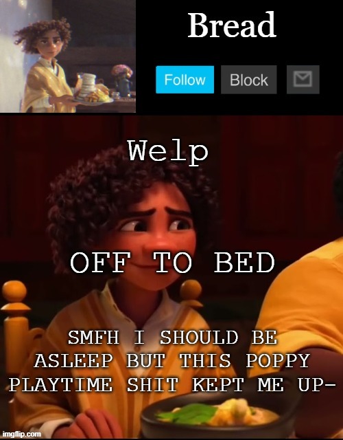 gufihfchcjhgv | Welp; OFF TO BED; SMFH I SHOULD BE ASLEEP BUT THIS POPPY PLAYTIME SHIT KEPT ME UP- | image tagged in bread camilo temp ty yachi | made w/ Imgflip meme maker