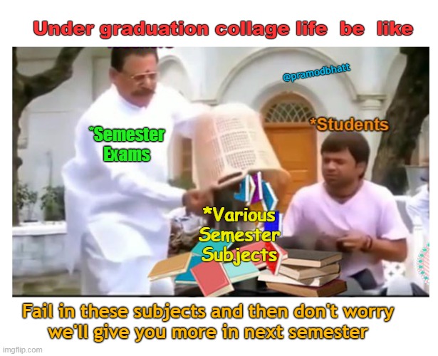 Typical under graduation life |  Under graduation collage life  be  like; @pramodbhatt; *Semester Exams; *Various Semester Subjects; Fail in these subjects and then don't worry
we'll give you more in next semester | image tagged in student life,exams,life | made w/ Imgflip meme maker