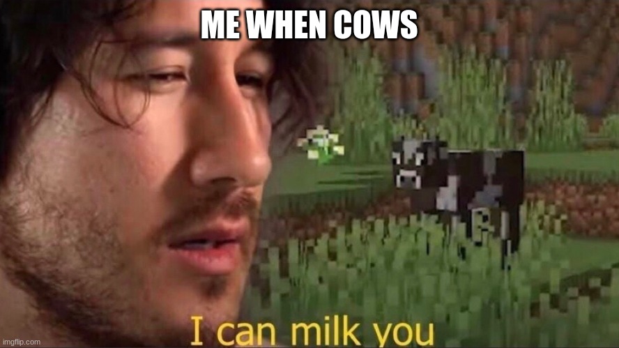 Me when cows | ME WHEN COWS | image tagged in i can milk you template,markiplier,minecraft,cows | made w/ Imgflip meme maker
