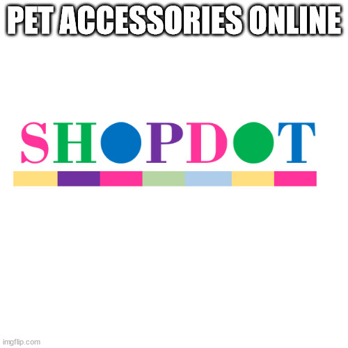 Pet Accessories Online | PET ACCESSORIES ONLINE | image tagged in pet accessories online,dog accessories online,dog products online,pet accessories shop online | made w/ Imgflip meme maker