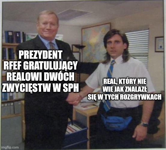 the office handshake | PREZYDENT RFEF GRATULUJĄCY REALOWI DWÓCH ZWYCIĘSTW W SPH; REAL, KTÓRY NIE WIE JAK ZNALAZŁ SIĘ W TYCH ROZGRYWKACH | image tagged in the office handshake | made w/ Imgflip meme maker