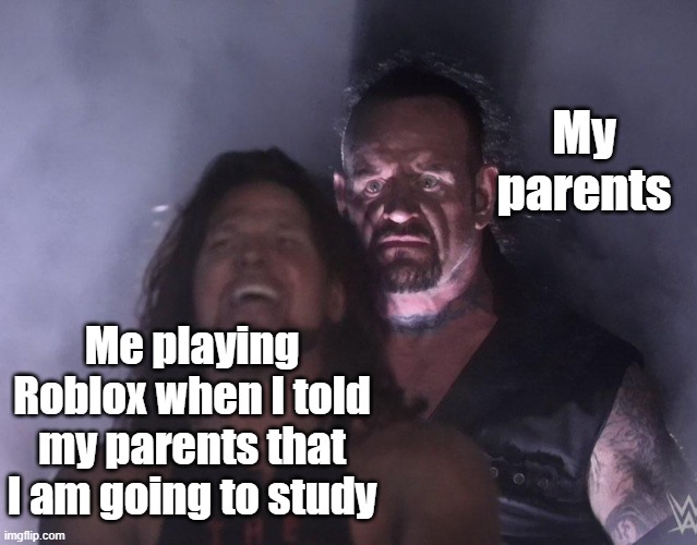 When your my parents for playing Roblox | My parents; Me playing Roblox when I told my parents that I am going to study | image tagged in undertaker,memes | made w/ Imgflip meme maker