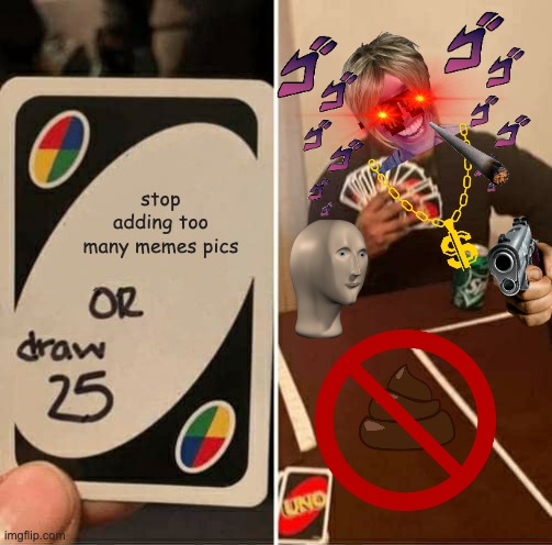 UNO Draw 25 Cards Meme | stop adding too many memes pics | image tagged in memes,uno draw 25 cards | made w/ Imgflip meme maker