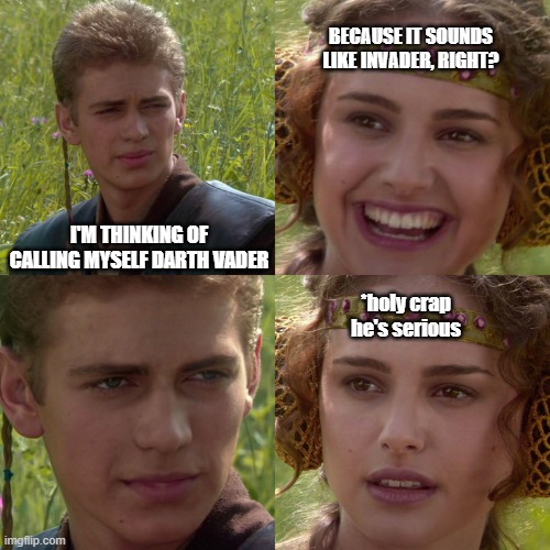 On second thought let's not go to Star Wars, 'tis a silly place! | BECAUSE IT SOUNDS LIKE INVADER, RIGHT? I'M THINKING OF CALLING MYSELF DARTH VADER; *holy crap he's serious | image tagged in anakin padme 4 panel,memes,darth vader,invader,serious | made w/ Imgflip meme maker