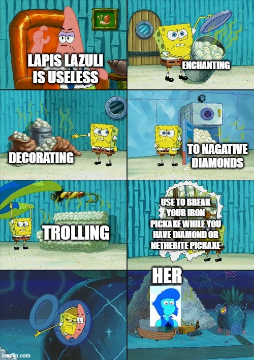 they are actually useless | ENCHANTING; LAPIS LAZULI IS USELESS; TO NAGATIVE DIAMONDS; DECORATING; USE TO BREAK YOUR IRON PICKAXE WHILE YOU HAVE DIAMOND OR NETHERITE PICKAXE; TROLLING; HER | image tagged in spongebob shows patrick garbage | made w/ Imgflip meme maker