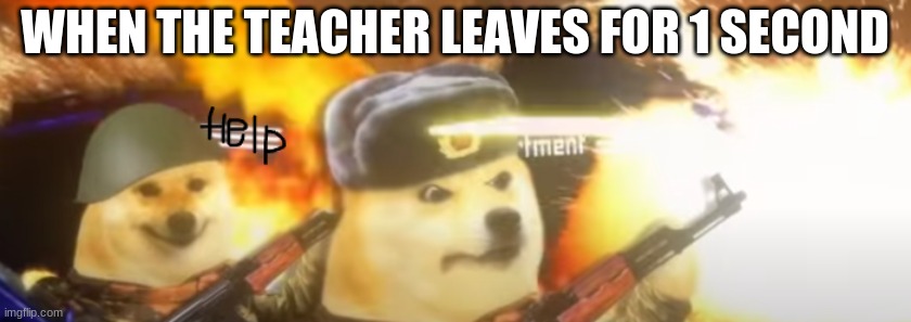 help | WHEN THE TEACHER LEAVES FOR 1 SECOND | image tagged in memes,russia | made w/ Imgflip meme maker