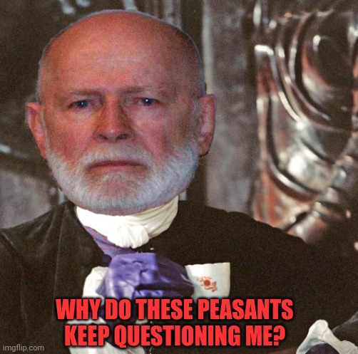 WHY DO THESE PEASANTS KEEP QUESTIONING ME? | made w/ Imgflip meme maker