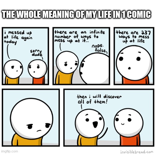 THE WHOLE MEANING OF MY LIFE IN 1 COMIC | image tagged in blank white template | made w/ Imgflip meme maker