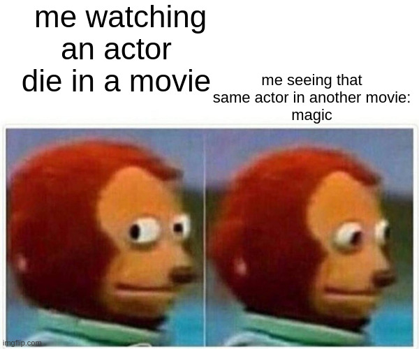 Monkey Puppet Meme | me watching an actor die in a movie; me seeing that same actor in another movie:
magic | image tagged in memes,monkey puppet | made w/ Imgflip meme maker