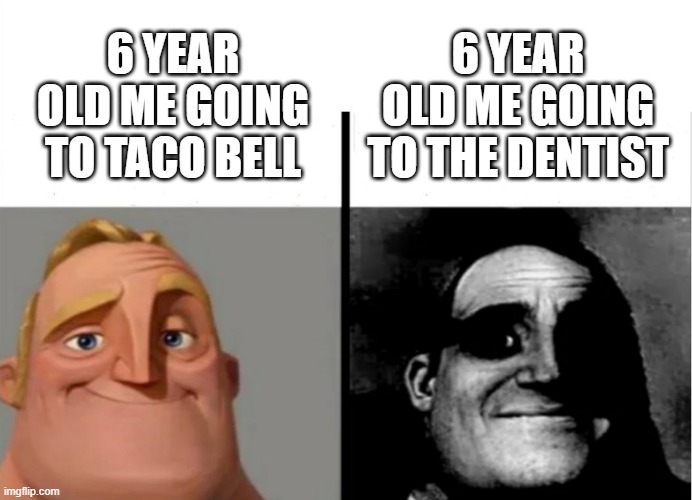 Teacher's Copy | 6 YEAR OLD ME GOING TO THE DENTIST; 6 YEAR OLD ME GOING TO TACO BELL | image tagged in teacher's copy | made w/ Imgflip meme maker