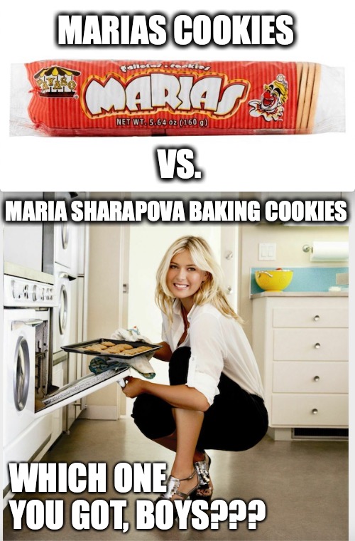 Marias cookies vs Maria Sharapova baking cookies | MARIAS COOKIES; VS. MARIA SHARAPOVA BAKING COOKIES; WHICH ONE YOU GOT, BOYS??? | image tagged in maria,cruz | made w/ Imgflip meme maker