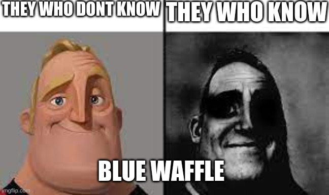 Normal and dark mr.incredibles | THEY WHO DONT KNOW; THEY WHO KNOW; BLUE WAFFLE | image tagged in normal and dark mr incredibles | made w/ Imgflip meme maker