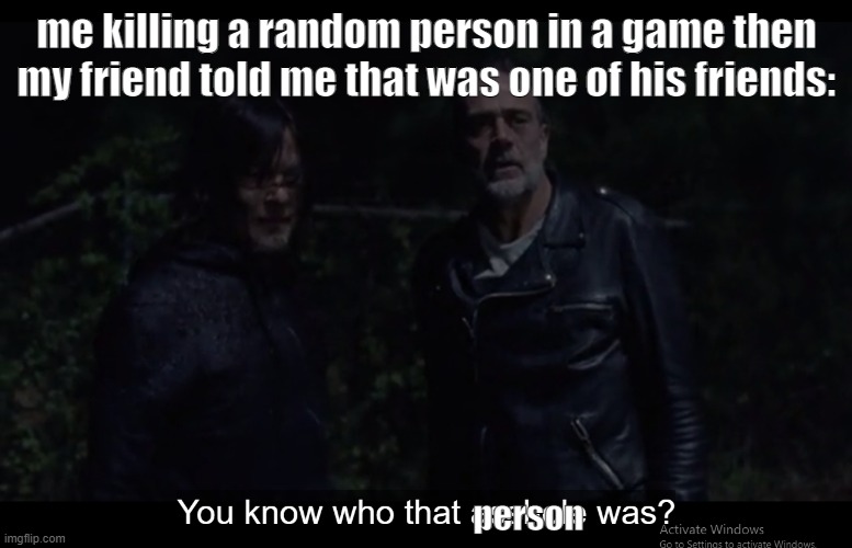 You know who that a hole was? | me killing a random person in a game then my friend told me that was one of his friends:; person | image tagged in you know who that a hole was,the walking dead,multiplayer | made w/ Imgflip meme maker