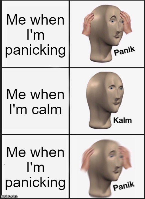 Panik Kalm Panik | Me when I'm panicking; Me when I'm calm; Me when I'm panicking | image tagged in memes,panik kalm panik | made w/ Imgflip meme maker