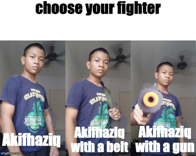 choose your fighter; Akifhaziq with a gun; Akifhaziq; Akifhaziq with a belt | made w/ Imgflip meme maker