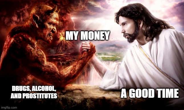 it's friday | MY MONEY; A GOOD TIME; DRUGS, ALCOHOL, AND PROSTITUTES | image tagged in memes,weekend | made w/ Imgflip meme maker