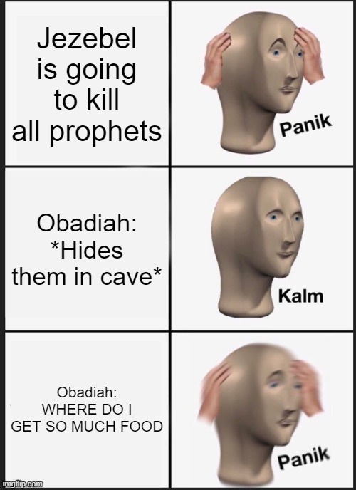Panik Kalm Panik | Jezebel is going to kill all prophets; Obadiah: *Hides them in cave*; Obadiah: WHERE DO I GET SO MUCH FOOD | image tagged in memes,panik kalm panik | made w/ Imgflip meme maker