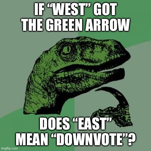 Philosoraptor Meme | IF “WEST” GOT THE GREEN ARROW DOES “EAST” MEAN “DOWNVOTE”? | image tagged in memes,philosoraptor | made w/ Imgflip meme maker