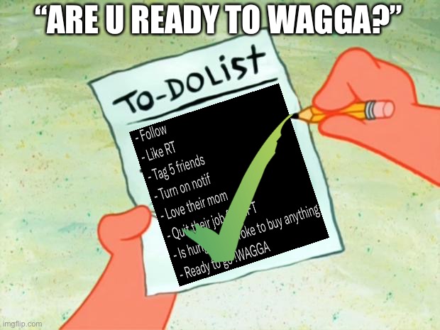 Are you ready to Wagga? | “ARE U READY TO WAGGA?” | image tagged in patrick star to do list | made w/ Imgflip meme maker